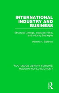 Title: International Industry and Business: Structural Change, Industrial Policy and Industry Strategies, Author: Robert H. Ballance