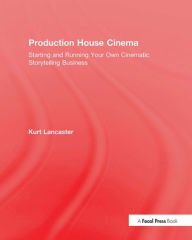 Title: Production House Cinema: Starting and Running Your Own Cinematic Storytelling Business / Edition 1, Author: Kurt Lancaster