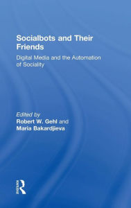 Title: Socialbots and Their Friends: Digital Media and the Automation of Sociality / Edition 1, Author: Robert W. Gehl