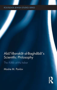 Title: Abu'l-Barakat al-Baghdadi's Scientific Philosophy: The Kitab al-Mu'tabar / Edition 1, Author: Moshe Pavlov