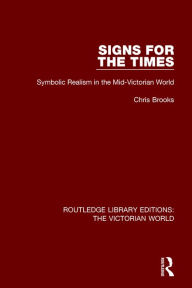 Title: Signs for the Times: Symbolic Realism in the Mid-Victorian World, Author: Chris Brooks