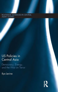 Title: US Policies in Central Asia: Democracy, Energy and the War on Terror / Edition 1, Author: Ilya Levine