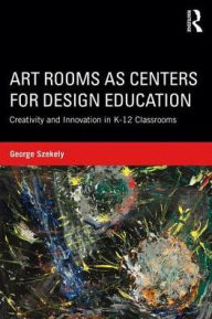 Title: Art Rooms as Centers for Design Education: Creativity and Innovation in K-12 Classrooms / Edition 1, Author: George Szekely