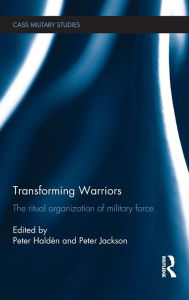 Title: Transforming Warriors: The Ritual Organization of Military Force / Edition 1, Author: Peter Haldén
