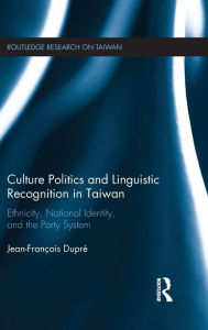 Title: Culture Politics and Linguistic Recognition in Taiwan: Ethnicity, National Identity, and the Party System / Edition 1, Author: Jean-Francois Dupre