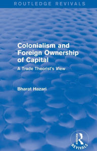 Title: Colonialism and Foreign Ownership of Capital (Routledge Revivals): A Trade Theorist's View / Edition 1, Author: Bharat Hazari