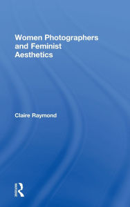Title: Women Photographers and Feminist Aesthetics, Author: Claire Raymond
