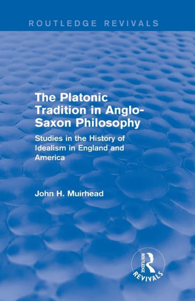 The Platonic Tradition in Anglo-Saxon Philosophy: Studies in the History of Idealism in England and America