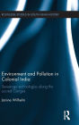 Environment and Pollution in Colonial India: Sewerage Technologies along the Sacred Ganges / Edition 1