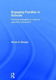Title: Engaging Families in Schools: Practical strategies to improve parental involvement / Edition 1, Author: Nicola S. Morgan