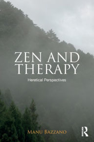 Title: Zen and Therapy: Heretical Perspectives / Edition 1, Author: Manu Bazzano