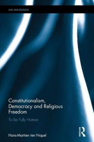 Title: Constitutionalism, Democracy and Religious Freedom: To be Fully Human, Author: Hans-Martien ten Napel