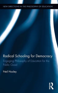 Title: Radical Schooling for Democracy: Engaging Philosophy of Education for the Public Good, Author: Neil Hooley