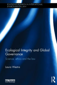 Title: Ecological Integrity and Global Governance: Science, ethics and the law / Edition 1, Author: Laura Westra