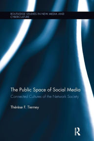 Title: The Public Space of Social Media: Connected Cultures of the Network Society / Edition 1, Author: Therese Tierney