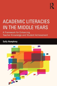 Title: Academic Literacies in the Middle Years: A Framework for Enhancing Teacher Knowledge and Student Achievement / Edition 1, Author: Sally Humphrey