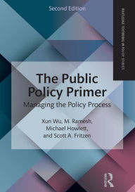 Title: The Public Policy Primer: Managing the Policy Process / Edition 2, Author: Xun Wu