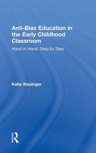 Title: Anti-Bias Education in the Early Childhood Classroom: Hand in Hand, Step by Step / Edition 1, Author: Katie Kissinger