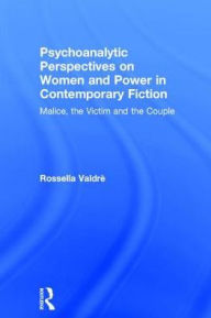 Title: Psychoanalytic Perspectives on Women and Power in Contemporary Fiction: Malice, the Victim and the Couple, Author: Rossella Valdrè