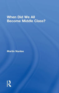Title: When Did We All Become Middle Class? / Edition 1, Author: Martin Nunlee