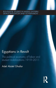 Title: Egyptians in Revolt: The Political Economy of Labor and Student Mobilizations 1919-2011 / Edition 1, Author: Adel Ghafar
