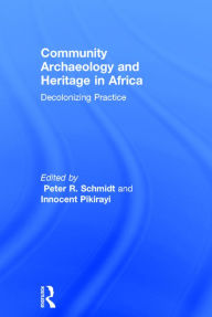 Title: Community Archaeology and Heritage in Africa: Decolonizing Practice / Edition 1, Author: Peter R. Schmidt