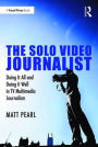 The Solo Video Journalist: Doing It All and Doing It Well in TV Multimedia Journalism / Edition 1