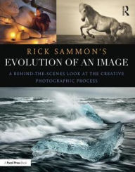 Title: Rick Sammon's Evolution of an Image: A Behind-the-Scenes Look at the Creative Photographic Process / Edition 1, Author: Rick Sammon