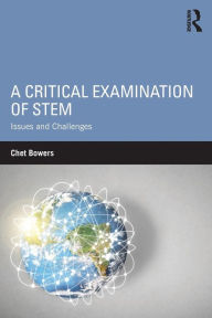 Title: A Critical Examination of STEM: Issues and Challenges / Edition 1, Author: Chet Bowers