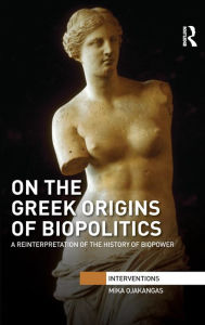 Title: On the Greek Origins of Biopolitics: A Reinterpretation of the History of Biopower / Edition 1, Author: Mika Ojakangas