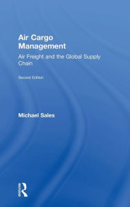 Title: Air Cargo Management: Air Freight and the Global Supply Chain / Edition 2, Author: Michael Sales