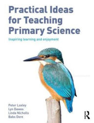 Title: Practical Ideas for Teaching Primary Science: Inspiring Learning and Enjoyment / Edition 1, Author: Peter Loxley