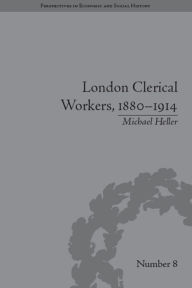 Title: London Clerical Workers, 1880-1914: Development of the Labour Market, Author: Michael Heller