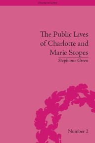 Title: The Public Lives of Charlotte and Marie Stopes, Author: Stephanie Green