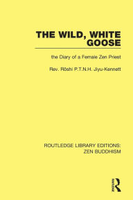 Title: The Wild, White Goose: The Diary of a Female Zen Priest, Author: Jiyu Kennett