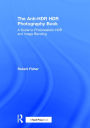 The Anti-HDR HDR Photography Book: A Guide to Photorealistic HDR and Image Blending