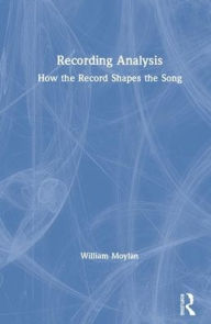 Title: Recording Analysis: How the Record Shapes the Song / Edition 1, Author: William Moylan