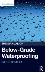 Title: The Manual of Below-Grade Waterproofing / Edition 2, Author: Justin Henshell