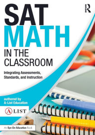 Title: SAT Math in the Classroom: Integrating Assessments, Standards, and Instruction / Edition 1, Author: A-List Education