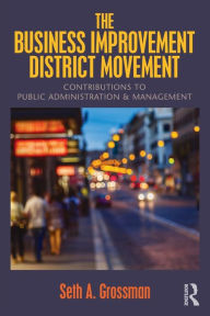 Title: The Business Improvement District Movement: Contributions to Public Administration & Management, Author: Seth A. Grossman