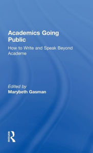 Title: Academics Going Public: How to Write and Speak Beyond Academe / Edition 1, Author: Marybeth Gasman