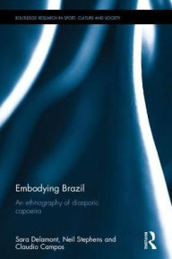 Title: Embodying Brazil: An ethnography of diasporic capoeira / Edition 1, Author: Sara Delamont