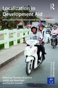 Title: Localization in Development Aid: How Global Institutions enter Local Lifeworlds / Edition 1, Author: Thorsten Bonacker