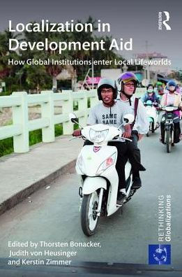 Localization in Development Aid: How Global Institutions enter Local Lifeworlds / Edition 1