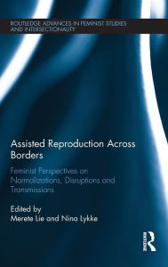 Title: Assisted Reproduction Across Borders: Feminist Perspectives on Normalizations, Disruptions and Transmissions / Edition 1, Author: Merete Lie