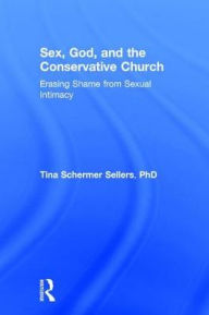 Title: Sex, God, and the Conservative Church: Erasing Shame from Sexual Intimacy, Author: Tina Schermer Sellers