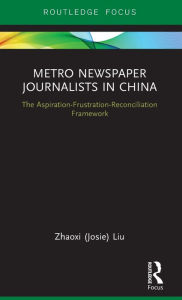 Title: Metro Newspaper Journalists in China: The Aspiration-Frustration-Reconciliation Framework, Author: Zhaoxi (Josie) Liu