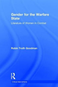 Title: Gender for the Warfare State: Literature of Women in Combat / Edition 1, Author: Robin Truth Goodman