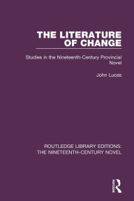 Title: The Literature of Change: Studies in the Nineteenth Century Provincial Novel, Author: John Lucas