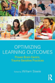 Title: Optimizing Learning Outcomes: Proven Brain-Centric, Trauma-Sensitive Practices / Edition 1, Author: William Steele